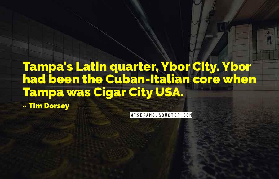 Tim Dorsey Quotes: Tampa's Latin quarter, Ybor City. Ybor had been the Cuban-Italian core when Tampa was Cigar City USA.