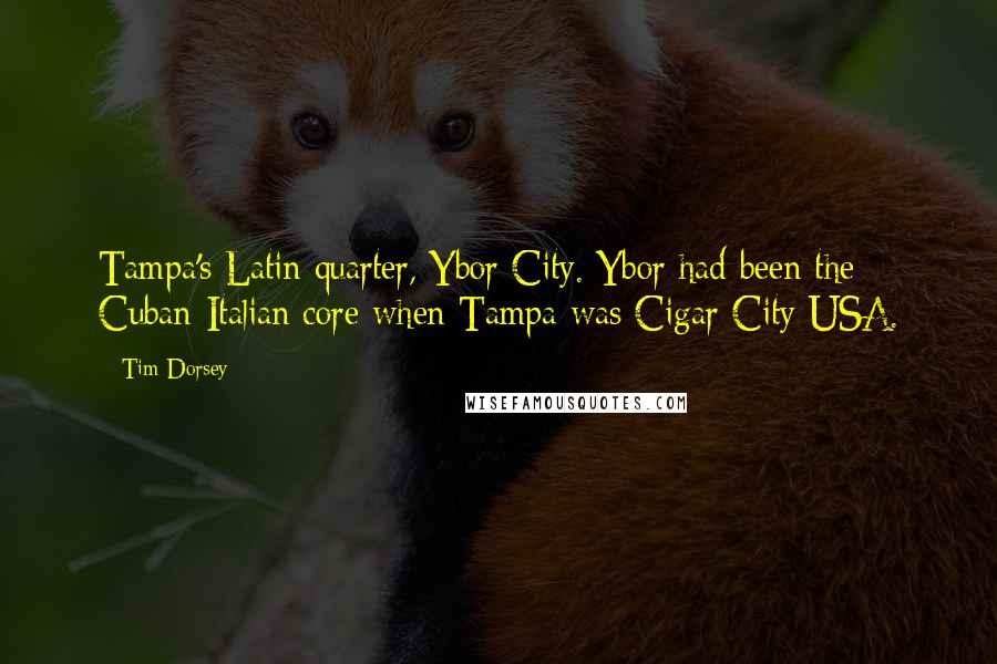 Tim Dorsey Quotes: Tampa's Latin quarter, Ybor City. Ybor had been the Cuban-Italian core when Tampa was Cigar City USA.