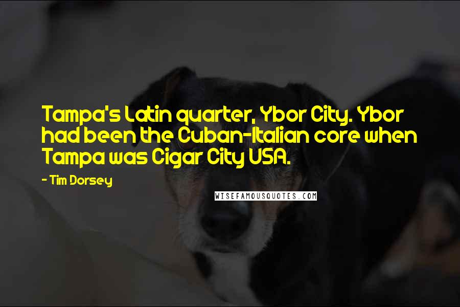 Tim Dorsey Quotes: Tampa's Latin quarter, Ybor City. Ybor had been the Cuban-Italian core when Tampa was Cigar City USA.