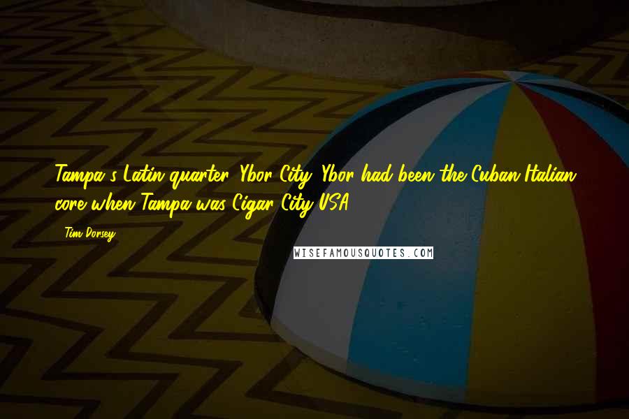 Tim Dorsey Quotes: Tampa's Latin quarter, Ybor City. Ybor had been the Cuban-Italian core when Tampa was Cigar City USA.