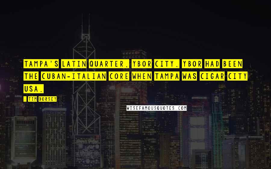 Tim Dorsey Quotes: Tampa's Latin quarter, Ybor City. Ybor had been the Cuban-Italian core when Tampa was Cigar City USA.