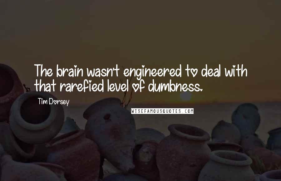 Tim Dorsey Quotes: The brain wasn't engineered to deal with that rarefied level of dumbness.