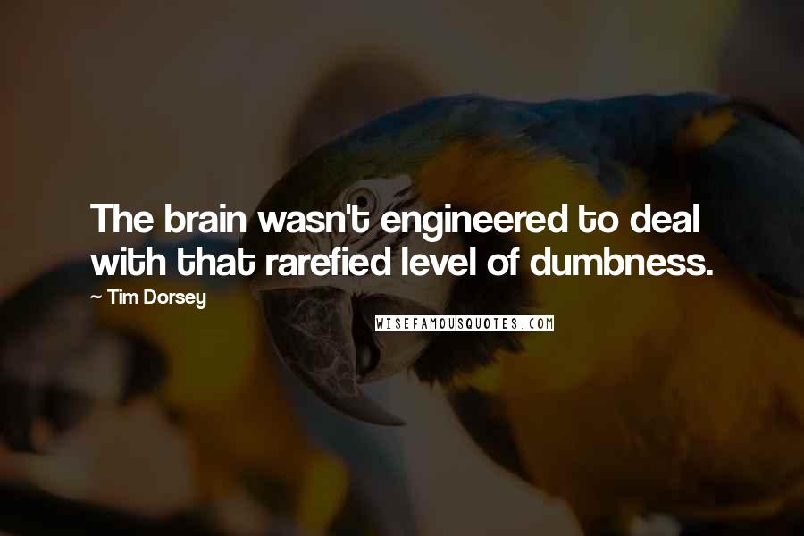 Tim Dorsey Quotes: The brain wasn't engineered to deal with that rarefied level of dumbness.