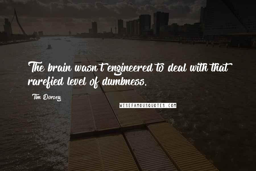 Tim Dorsey Quotes: The brain wasn't engineered to deal with that rarefied level of dumbness.