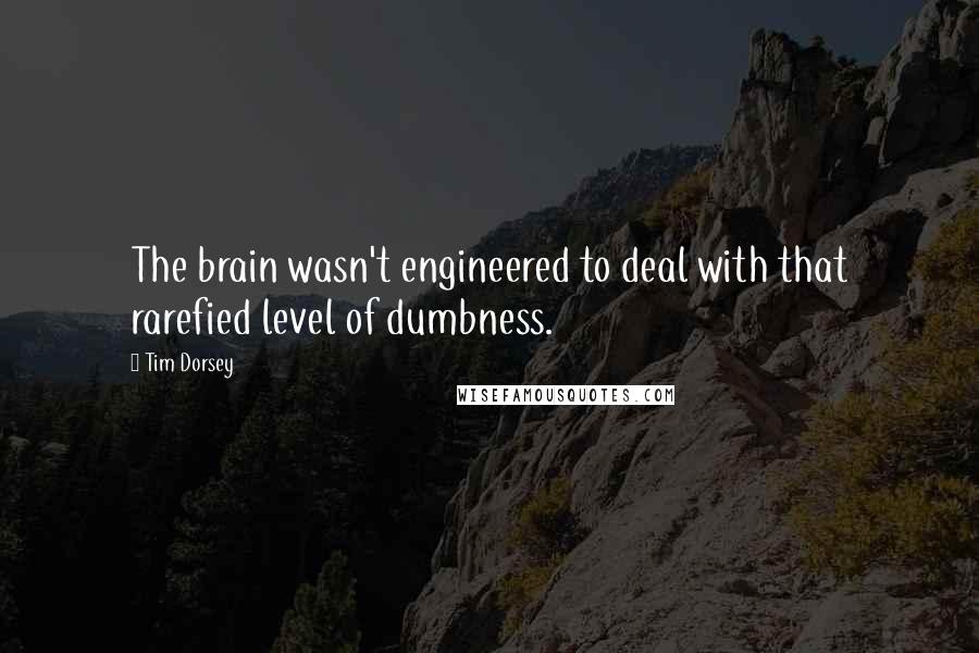 Tim Dorsey Quotes: The brain wasn't engineered to deal with that rarefied level of dumbness.