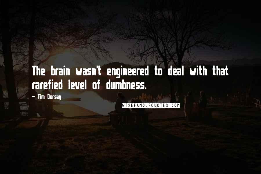 Tim Dorsey Quotes: The brain wasn't engineered to deal with that rarefied level of dumbness.