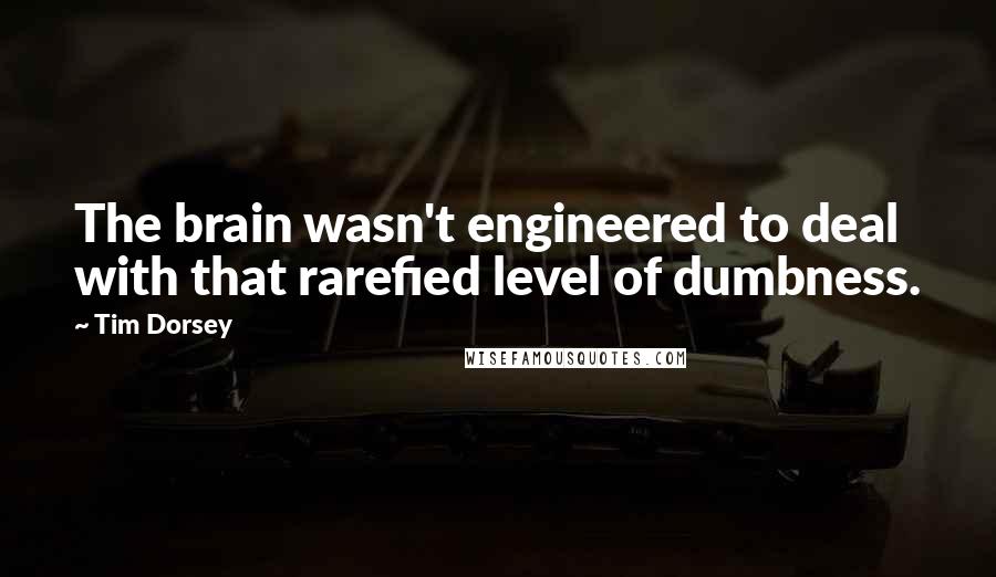 Tim Dorsey Quotes: The brain wasn't engineered to deal with that rarefied level of dumbness.