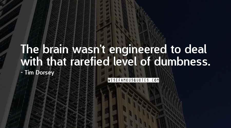 Tim Dorsey Quotes: The brain wasn't engineered to deal with that rarefied level of dumbness.