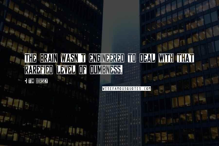 Tim Dorsey Quotes: The brain wasn't engineered to deal with that rarefied level of dumbness.