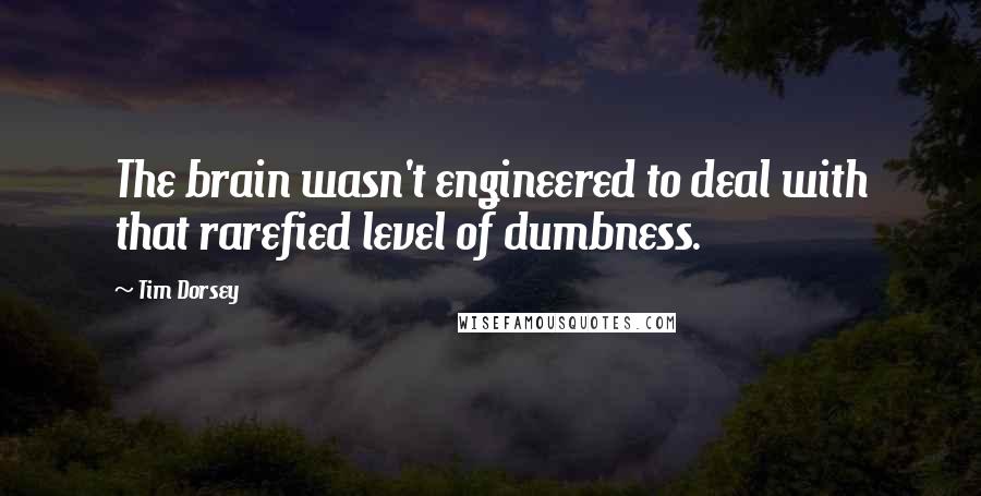 Tim Dorsey Quotes: The brain wasn't engineered to deal with that rarefied level of dumbness.