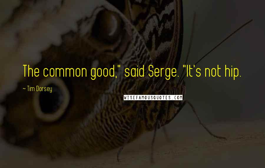 Tim Dorsey Quotes: The common good," said Serge. "It's not hip.