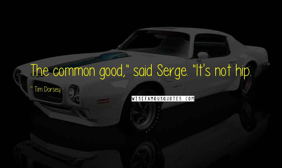 Tim Dorsey Quotes: The common good," said Serge. "It's not hip.