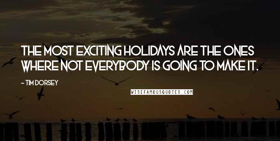 Tim Dorsey Quotes: The most exciting holidays are the ones where not everybody is going to make it.
