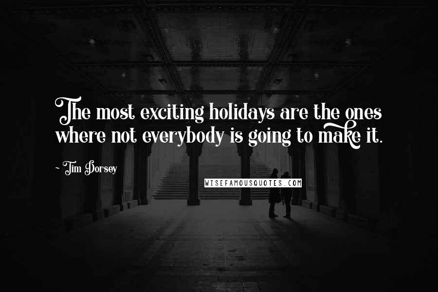 Tim Dorsey Quotes: The most exciting holidays are the ones where not everybody is going to make it.