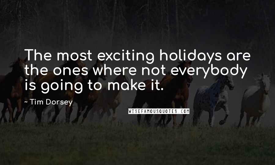 Tim Dorsey Quotes: The most exciting holidays are the ones where not everybody is going to make it.