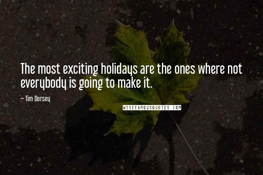 Tim Dorsey Quotes: The most exciting holidays are the ones where not everybody is going to make it.