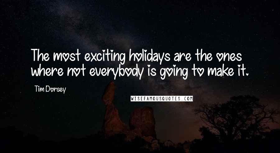 Tim Dorsey Quotes: The most exciting holidays are the ones where not everybody is going to make it.