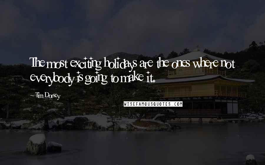 Tim Dorsey Quotes: The most exciting holidays are the ones where not everybody is going to make it.