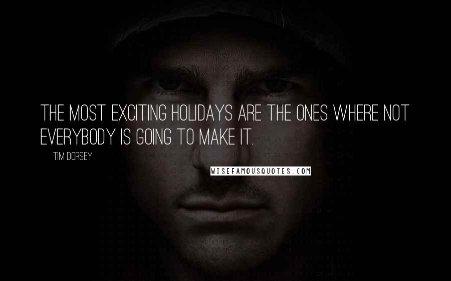 Tim Dorsey Quotes: The most exciting holidays are the ones where not everybody is going to make it.