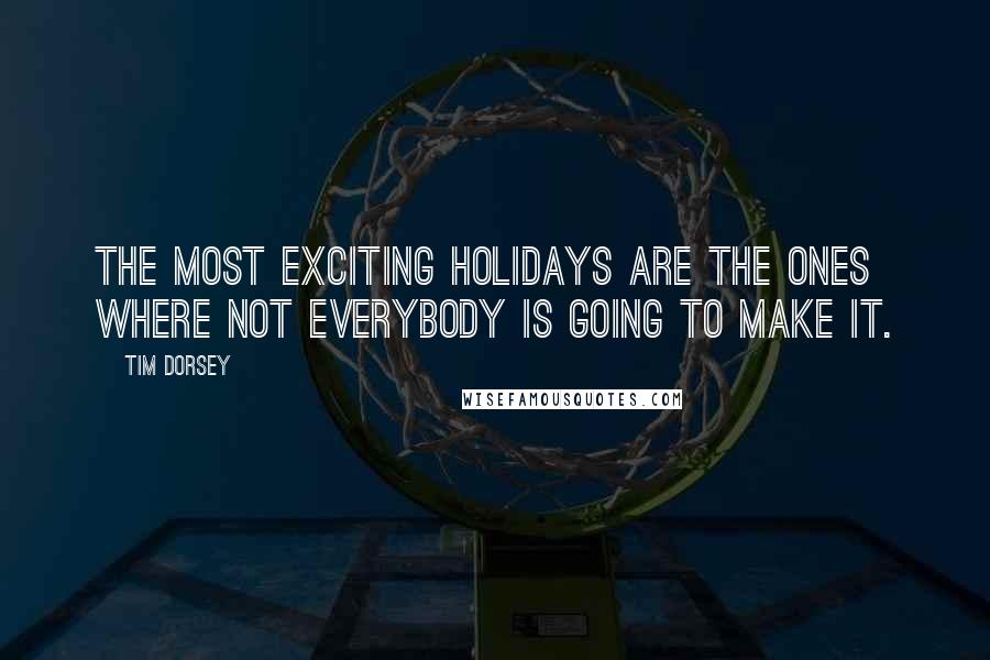 Tim Dorsey Quotes: The most exciting holidays are the ones where not everybody is going to make it.