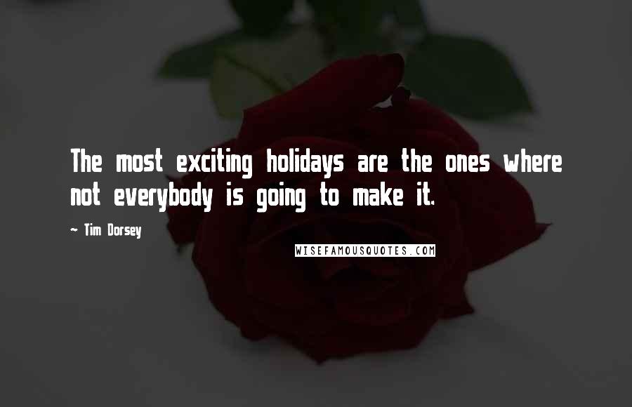 Tim Dorsey Quotes: The most exciting holidays are the ones where not everybody is going to make it.