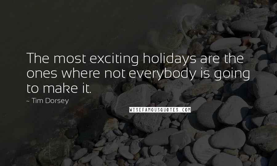 Tim Dorsey Quotes: The most exciting holidays are the ones where not everybody is going to make it.