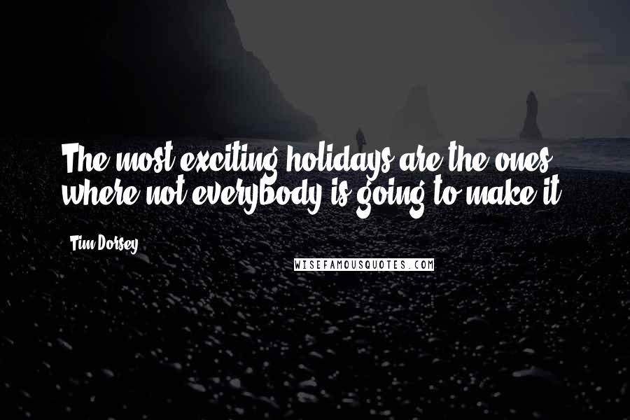 Tim Dorsey Quotes: The most exciting holidays are the ones where not everybody is going to make it.