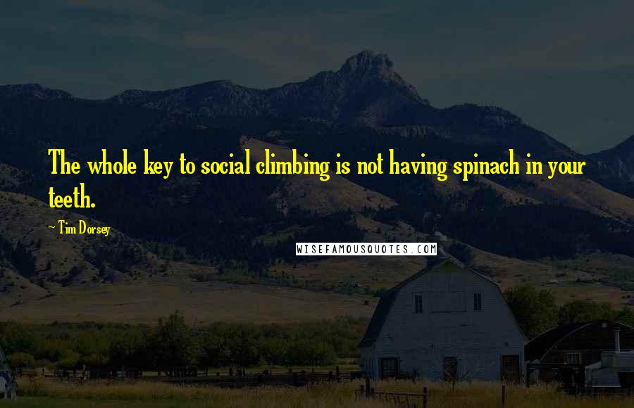 Tim Dorsey Quotes: The whole key to social climbing is not having spinach in your teeth.