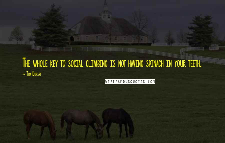 Tim Dorsey Quotes: The whole key to social climbing is not having spinach in your teeth.