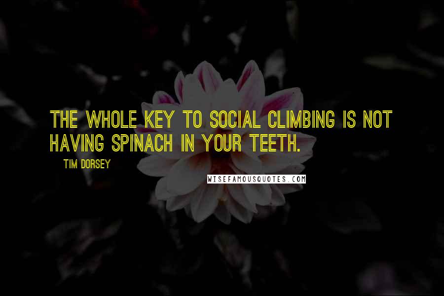 Tim Dorsey Quotes: The whole key to social climbing is not having spinach in your teeth.