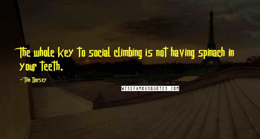 Tim Dorsey Quotes: The whole key to social climbing is not having spinach in your teeth.