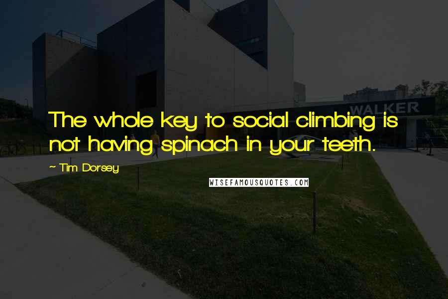 Tim Dorsey Quotes: The whole key to social climbing is not having spinach in your teeth.