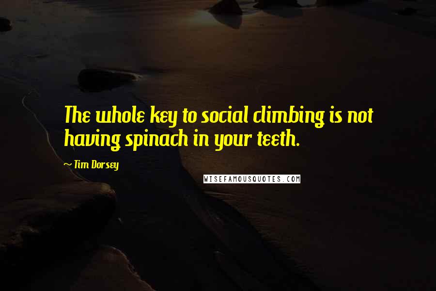 Tim Dorsey Quotes: The whole key to social climbing is not having spinach in your teeth.