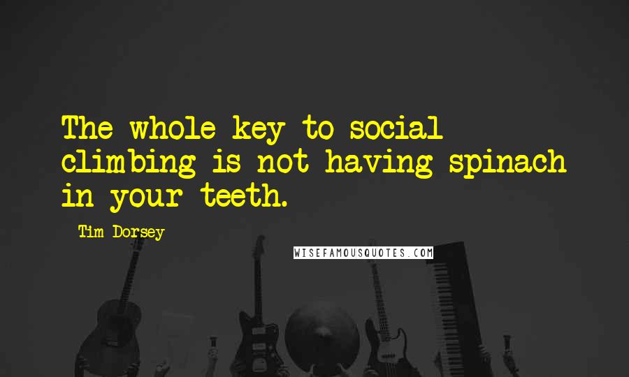 Tim Dorsey Quotes: The whole key to social climbing is not having spinach in your teeth.