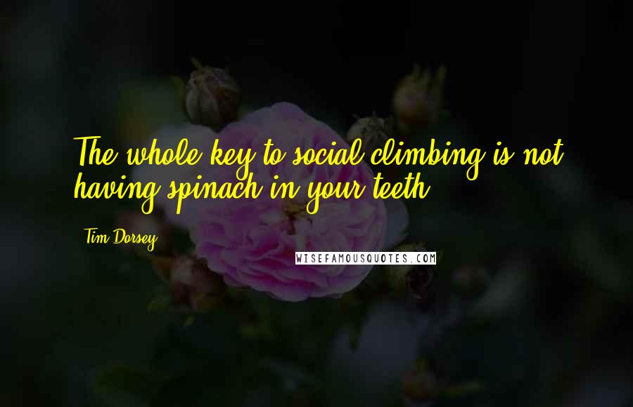 Tim Dorsey Quotes: The whole key to social climbing is not having spinach in your teeth.