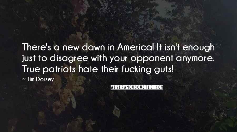 Tim Dorsey Quotes: There's a new dawn in America! It isn't enough just to disagree with your opponent anymore. True patriots hate their fucking guts!
