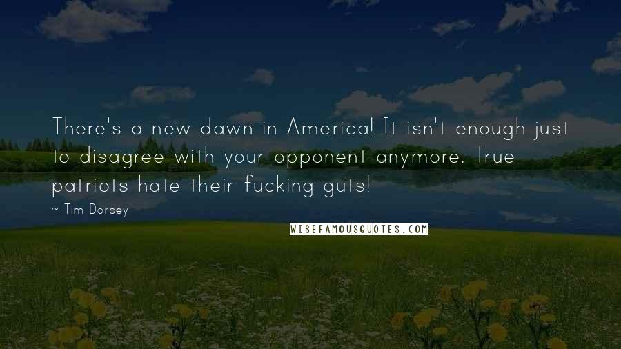 Tim Dorsey Quotes: There's a new dawn in America! It isn't enough just to disagree with your opponent anymore. True patriots hate their fucking guts!