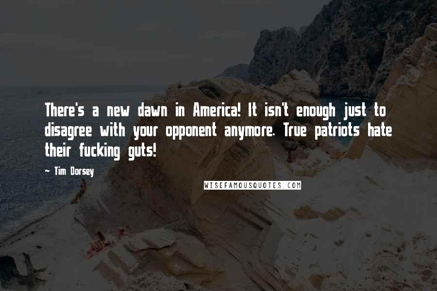 Tim Dorsey Quotes: There's a new dawn in America! It isn't enough just to disagree with your opponent anymore. True patriots hate their fucking guts!