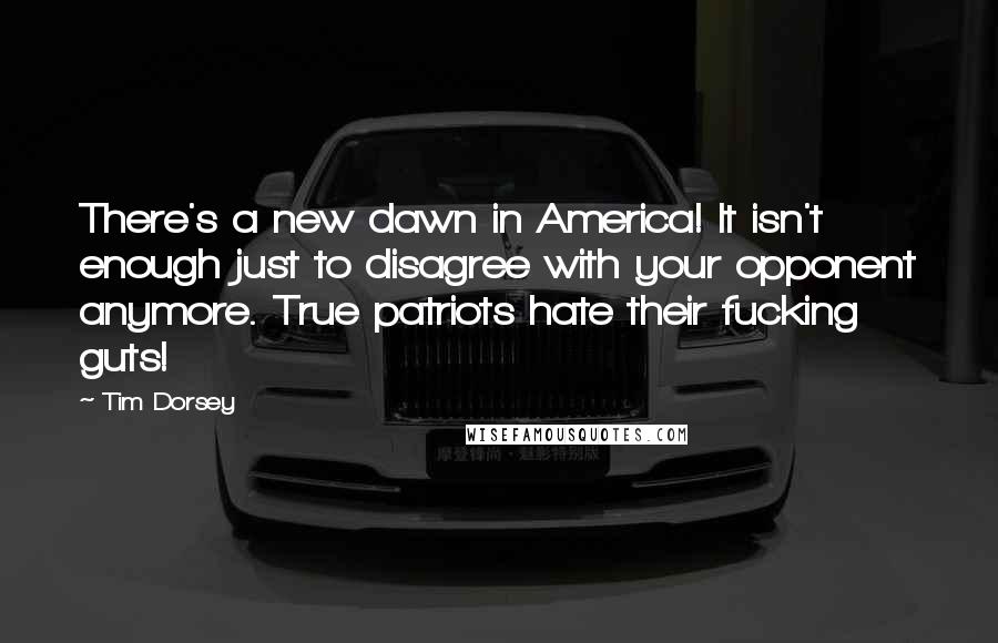 Tim Dorsey Quotes: There's a new dawn in America! It isn't enough just to disagree with your opponent anymore. True patriots hate their fucking guts!