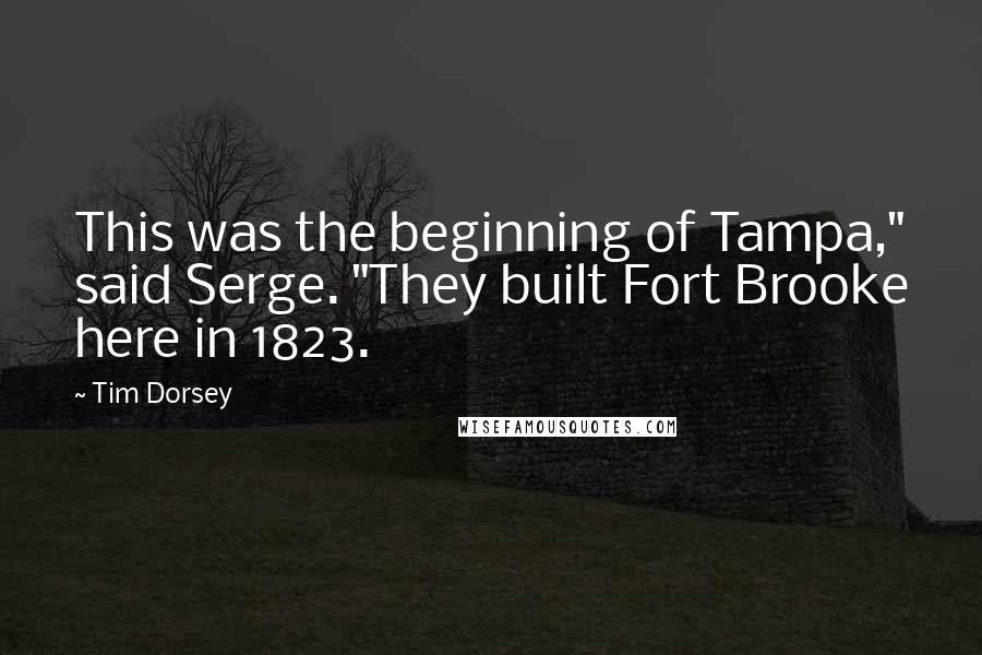 Tim Dorsey Quotes: This was the beginning of Tampa," said Serge. "They built Fort Brooke here in 1823.