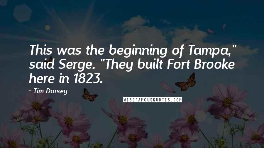 Tim Dorsey Quotes: This was the beginning of Tampa," said Serge. "They built Fort Brooke here in 1823.