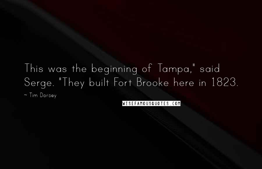 Tim Dorsey Quotes: This was the beginning of Tampa," said Serge. "They built Fort Brooke here in 1823.