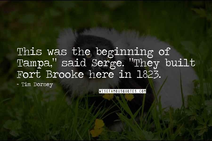 Tim Dorsey Quotes: This was the beginning of Tampa," said Serge. "They built Fort Brooke here in 1823.