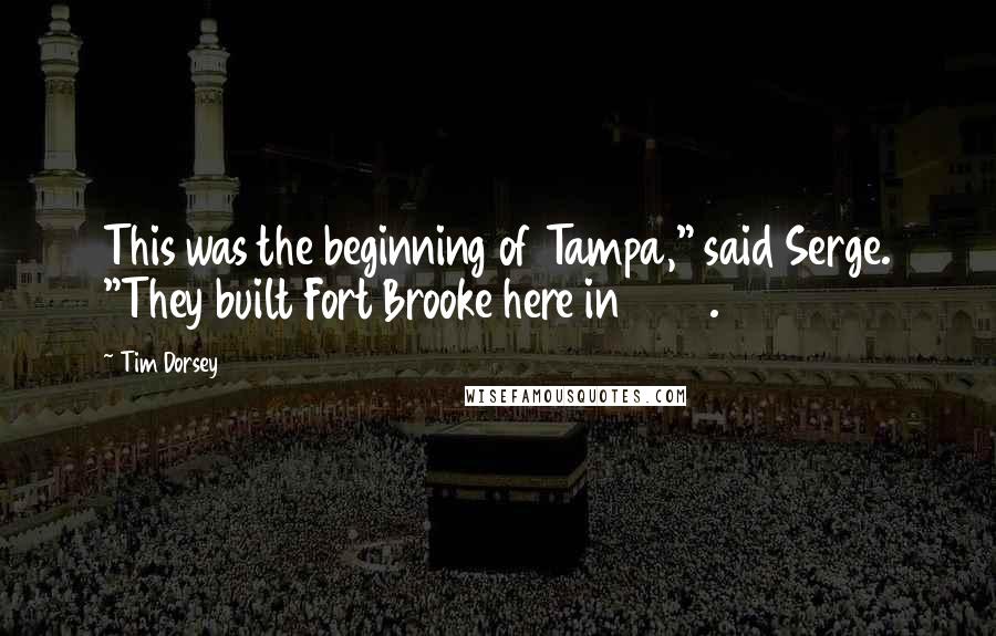 Tim Dorsey Quotes: This was the beginning of Tampa," said Serge. "They built Fort Brooke here in 1823.