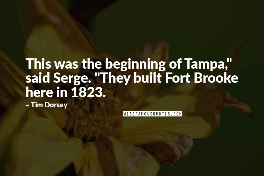 Tim Dorsey Quotes: This was the beginning of Tampa," said Serge. "They built Fort Brooke here in 1823.