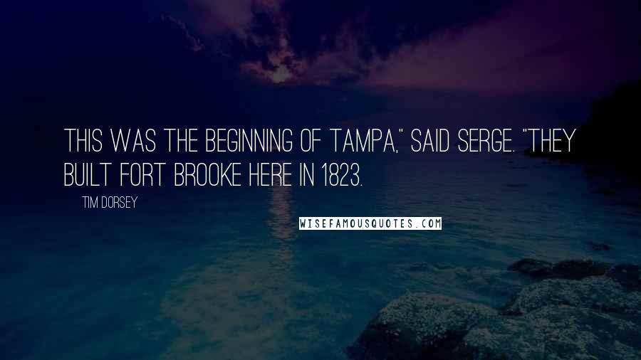 Tim Dorsey Quotes: This was the beginning of Tampa," said Serge. "They built Fort Brooke here in 1823.