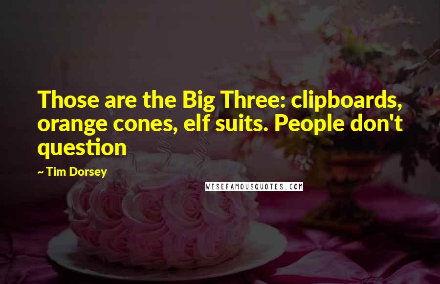 Tim Dorsey Quotes: Those are the Big Three: clipboards, orange cones, elf suits. People don't question