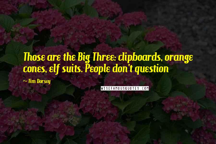 Tim Dorsey Quotes: Those are the Big Three: clipboards, orange cones, elf suits. People don't question