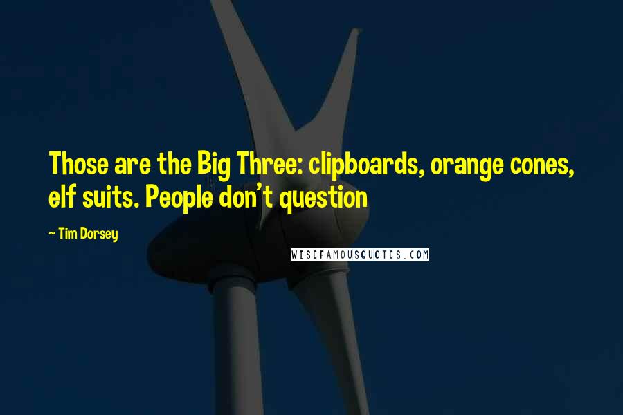 Tim Dorsey Quotes: Those are the Big Three: clipboards, orange cones, elf suits. People don't question