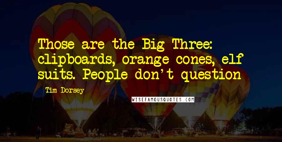 Tim Dorsey Quotes: Those are the Big Three: clipboards, orange cones, elf suits. People don't question